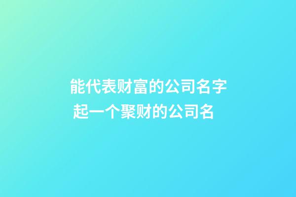 能代表财富的公司名字 起一个聚财的公司名-第1张-公司起名-玄机派